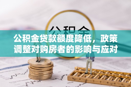 马鞍山公积金贷款额度降低，政策调整对购房者的影响与应对策略