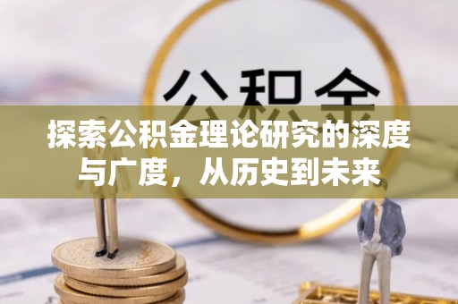 马鞍山探索公积金理论研究的深度与广度，从历史到未来
