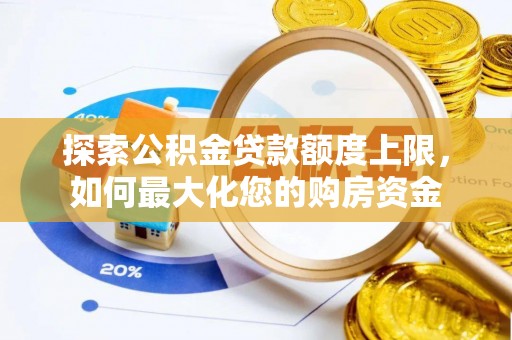 马鞍山探索公积金贷款额度上限，如何最大化您的购房资金
