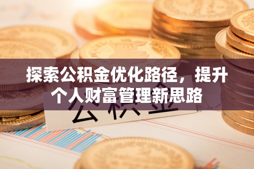 马鞍山探索公积金优化路径，提升个人财富管理新思路