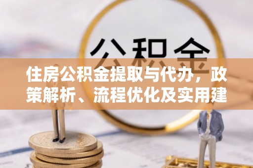 马鞍山住房公积金提取与代办，政策解析、流程优化及实用建议