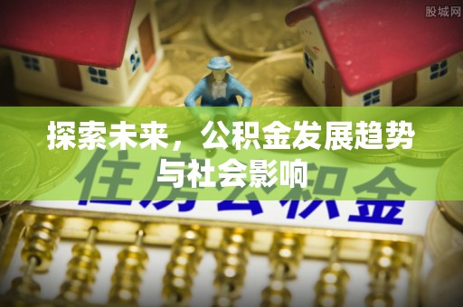 马鞍山探索未来，公积金发展趋势与社会影响
