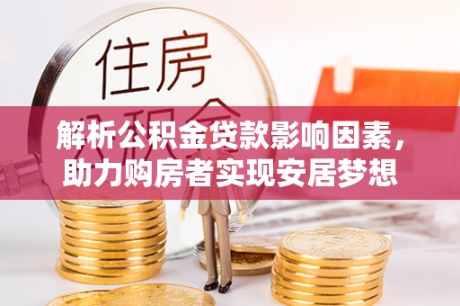 马鞍山解析公积金贷款影响因素，助力购房者实现安居梦想