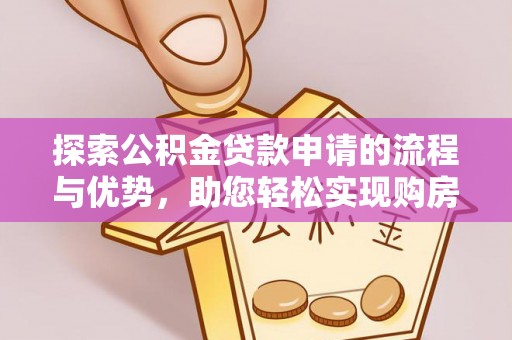 马鞍山探索公积金贷款申请的流程与优势，助您轻松实现购房梦想