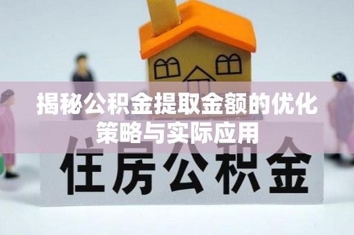 马鞍山揭秘公积金提取金额的优化策略与实际应用