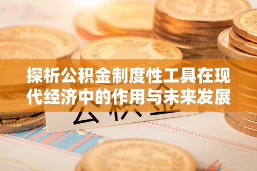 马鞍山探析公积金制度性工具在现代经济中的作用与未来发展趋势