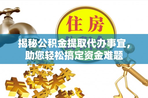 马鞍山揭秘公积金提取代办事宜，助您轻松搞定资金难题