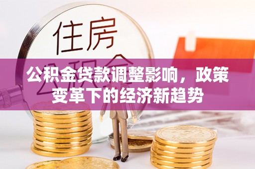 马鞍山公积金贷款调整影响，政策变革下的经济新趋势