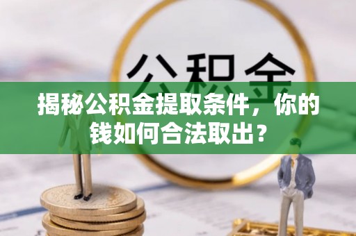 马鞍山揭秘公积金提取条件，你的钱如何合法取出？