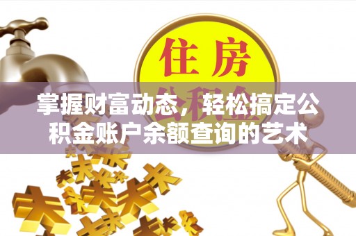马鞍山掌握财富动态，轻松搞定公积金账户余额查询的艺术