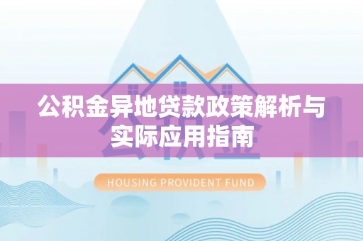 马鞍山公积金异地贷款政策解析与实际应用指南