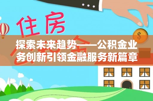 马鞍山探索未来趋势——公积金业务创新引领金融服务新篇章
