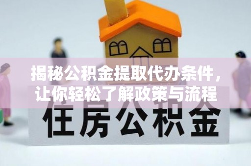 马鞍山揭秘公积金提取代办条件，让你轻松了解政策与流程