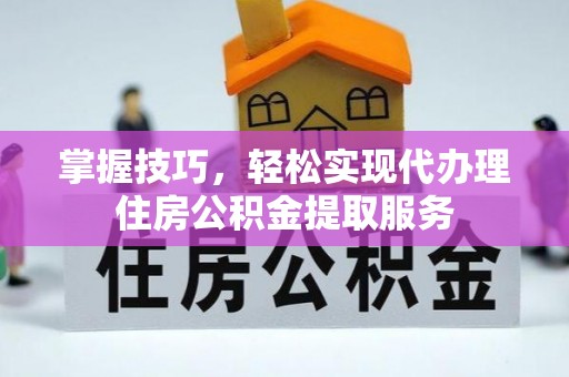 马鞍山掌握技巧，轻松实现代办理住房公积金提取服务