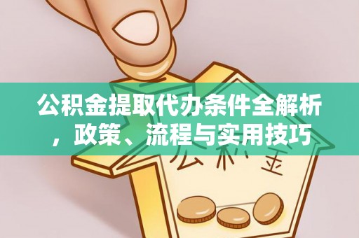 马鞍山公积金提取代办条件全解析，政策、流程与实用技巧