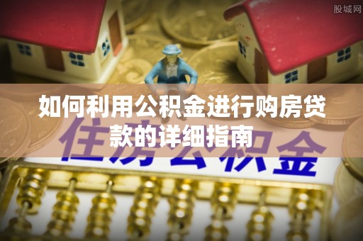 马鞍山如何利用公积金进行购房贷款的详细指南