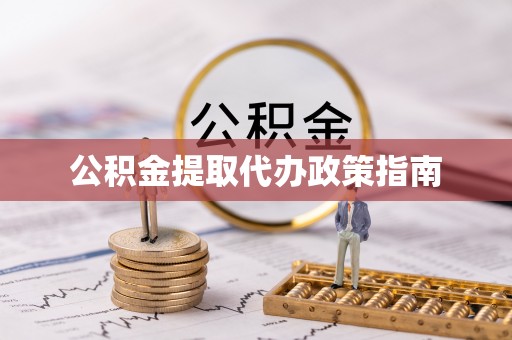 马鞍山公积金提取代办政策指南